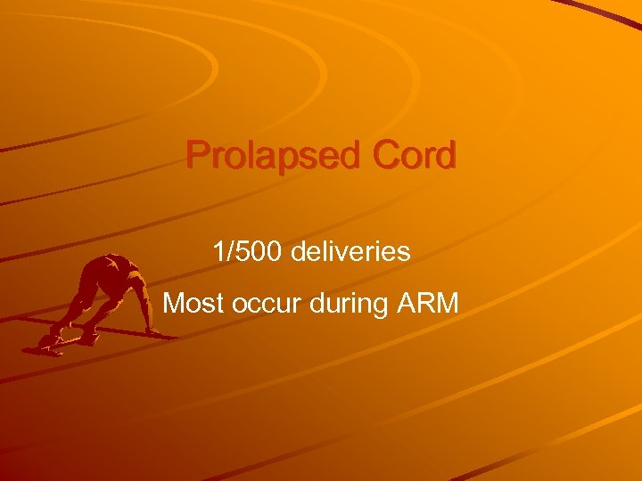 Prolapsed Cord 1/500 deliveries Most occur during ARM 