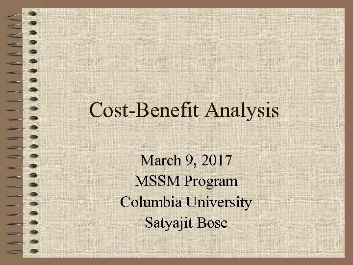Cost-Benefit Analysis March 9, 2017 MSSM Program Columbia University Satyajit Bose 