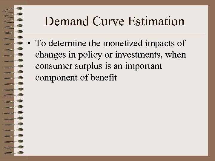 Demand Curve Estimation • To determine the monetized impacts of changes in policy or