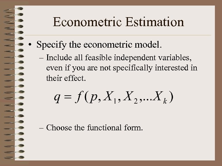 Econometric Estimation • Specify the econometric model. – Include all feasible independent variables, even