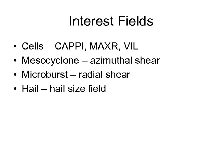 Interest Fields • • Cells – CAPPI, MAXR, VIL Mesocyclone – azimuthal shear Microburst