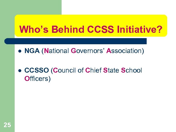 Who’s Behind CCSS Initiative? l l 25 NGA (National Governors’ Association) CCSSO (Council of