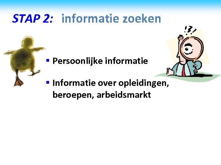 STAP 2: informatie zoeken § Persoonlijke informatie § Informatie over opleidingen, beroepen, arbeidsmarkt 