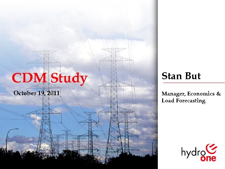 CDM Study October 19, 2011 Stan But Manager, Economics & Load Forecasting 1 