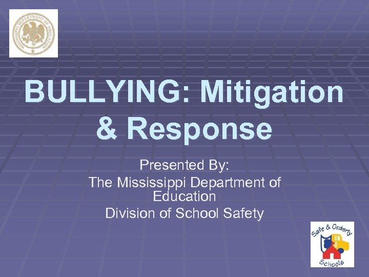 BULLYING: Mitigation & Response Presented By: The Mississippi Department of Education Division of School