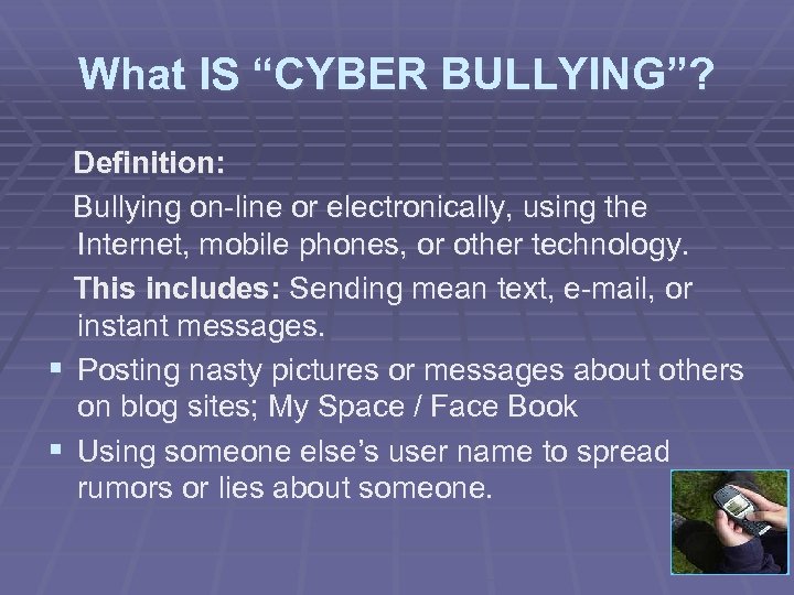 What IS “CYBER BULLYING”? Definition: Bullying on-line or electronically, using the Internet, mobile phones,
