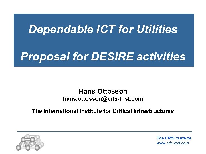 Dependable ICT for Utilities Proposal for DESIRE activities Hans Ottosson hans. ottosson@cris-inst. com The