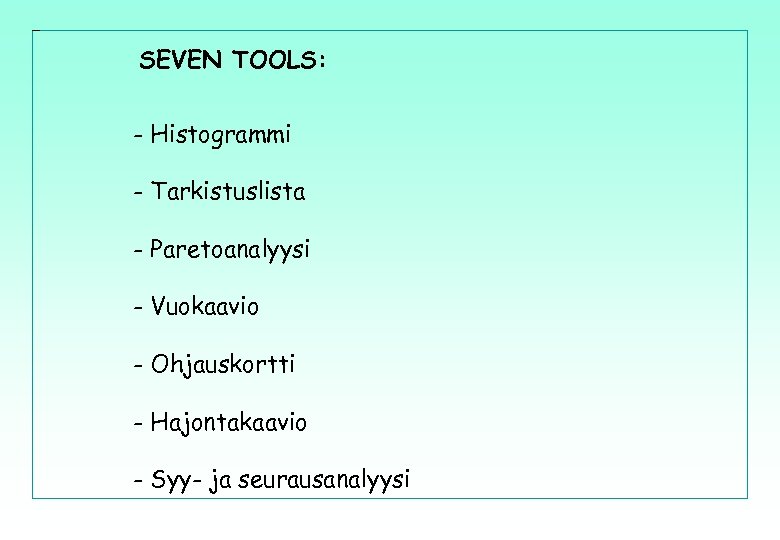 SEVEN TOOLS: - Histogrammi - Tarkistuslista - Paretoanalyysi - Vuokaavio - Ohjauskortti - Hajontakaavio