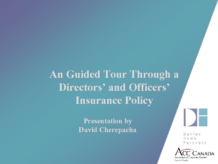 An Guided Tour Through a Directors’ and Officers’ Insurance Policy Presentation by David Cherepacha