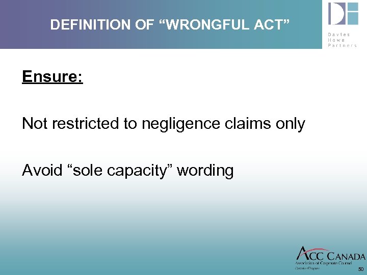 DEFINITION OF “WRONGFUL ACT” Ensure: Not restricted to negligence claims only Avoid “sole capacity”