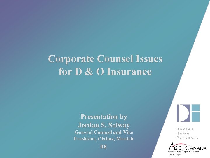 Corporate Counsel Issues for D & O Insurance Presentation by Jordan S. Solway General