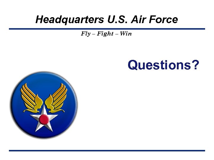 Headquarters U. S. Air Force Fly – Fight – Win Questions? 