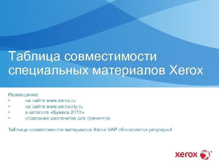 Таблица совместимости специальных материалов Xerox Размещение: • на сайте www. xerox. ru • на