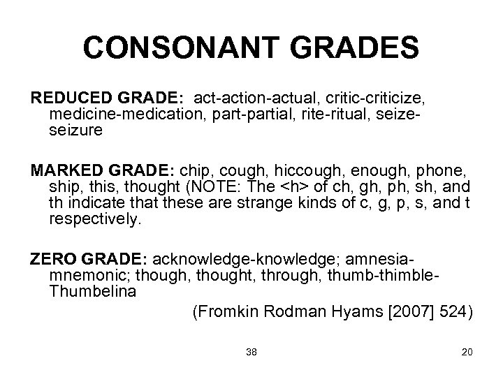 CONSONANT GRADES REDUCED GRADE: act-action-actual, critic-criticize, medicine-medication, part-partial, rite-ritual, seizeseizure MARKED GRADE: chip, cough,