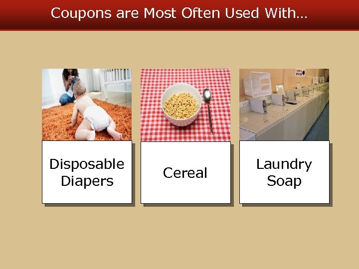 Coupons are Most Often Used With… Disposable Diapers Cereal Laundry Soap 