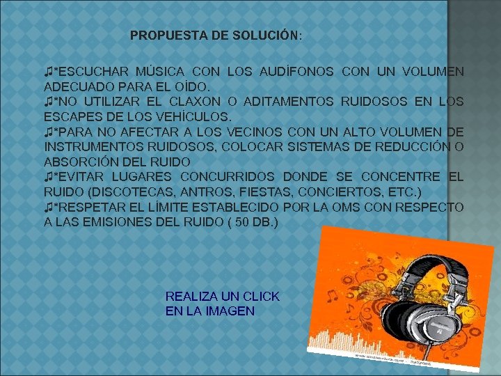 PROPUESTA DE SOLUCIÓN: ♫*ESCUCHAR MÚSICA CON LOS AUDÍFONOS CON UN VOLUMEN ADECUADO PARA EL