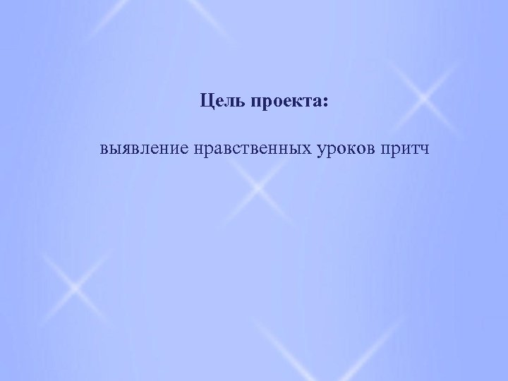 Цель проекта: выявление нравственных уроков притч 