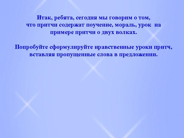 Итак, ребята, сегодня мы говорим о том, что притчи содержат поучение, мораль, урок на