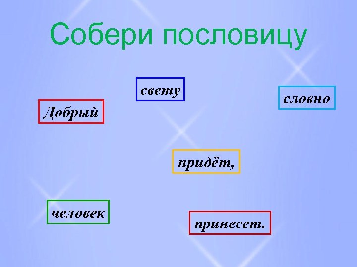 Собери пословицу свету словно Добрый придёт, человек принесет. 