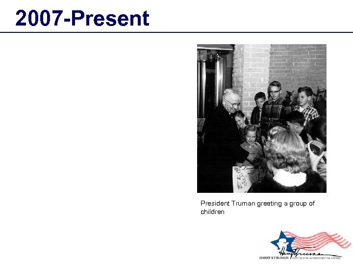 2007 -Present President Truman greeting a group of children 