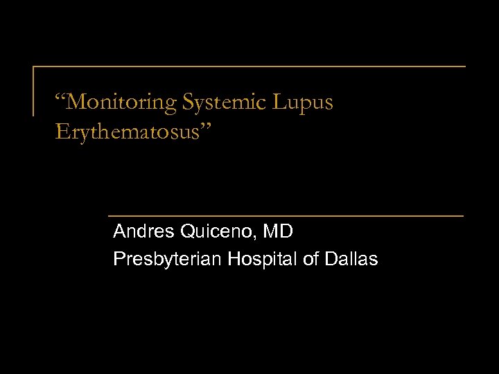 “Monitoring Systemic Lupus Erythematosus” Andres Quiceno, MD Presbyterian Hospital of Dallas 