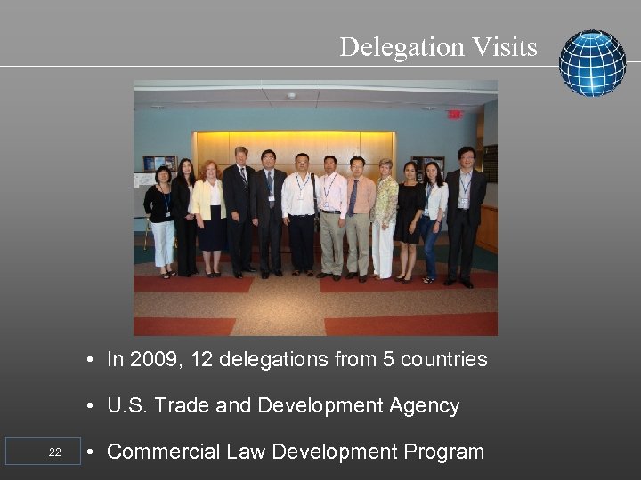 Delegation Visits • In 2009, 12 delegations from 5 countries • U. S. Trade