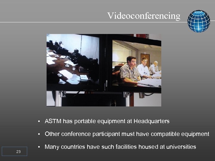 Videoconferencing • ASTM has portable equipment at Headquarters • Other conference participant must have