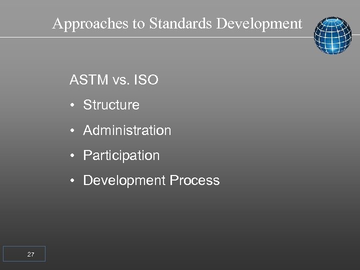 Approaches to Standards Development ASTM vs. ISO • Structure • Administration • Participation •