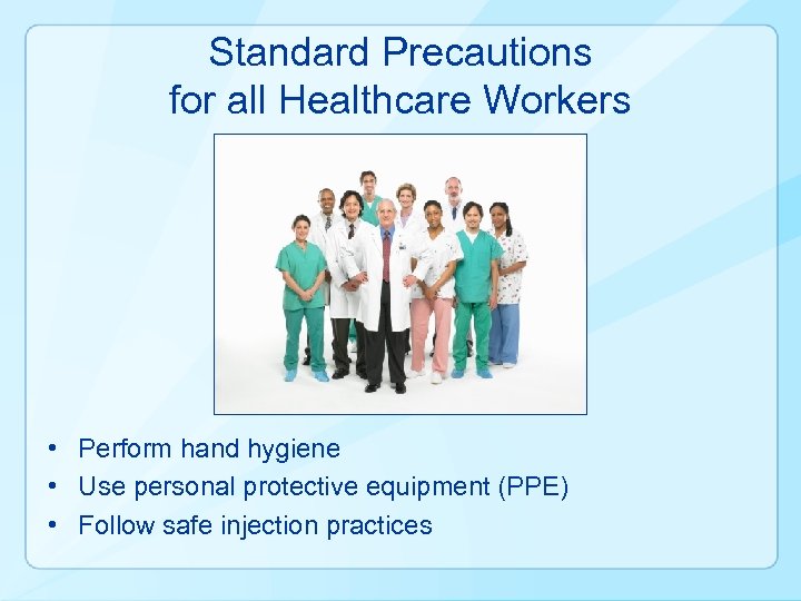 Standard Precautions for all Healthcare Workers • Perform hand hygiene • Use personal protective