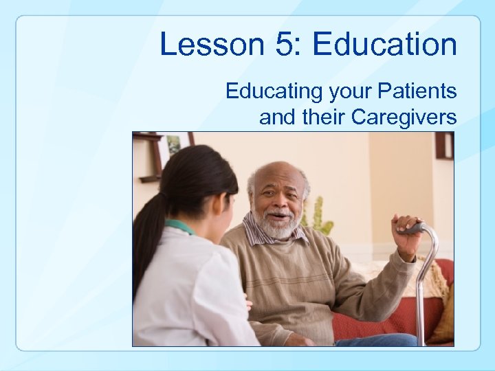 Lesson 5: Education Educating your Patients and their Caregivers 