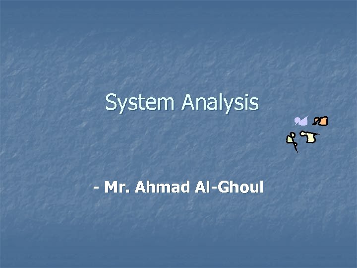 System Analysis - Mr. Ahmad Al-Ghoul 