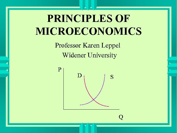 PRINCIPLES OF MICROECONOMICS Professor Karen Leppel Widener University P D S Q 