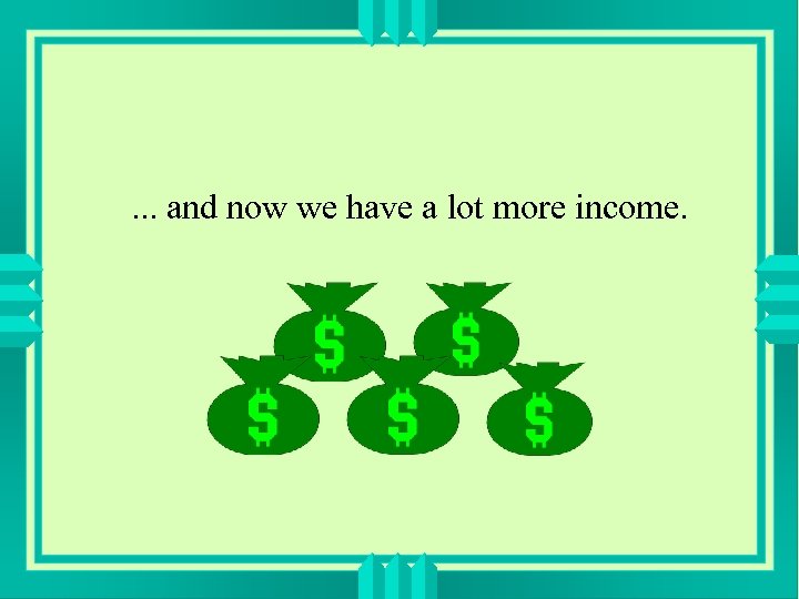 . . . and now we have a lot more income. 