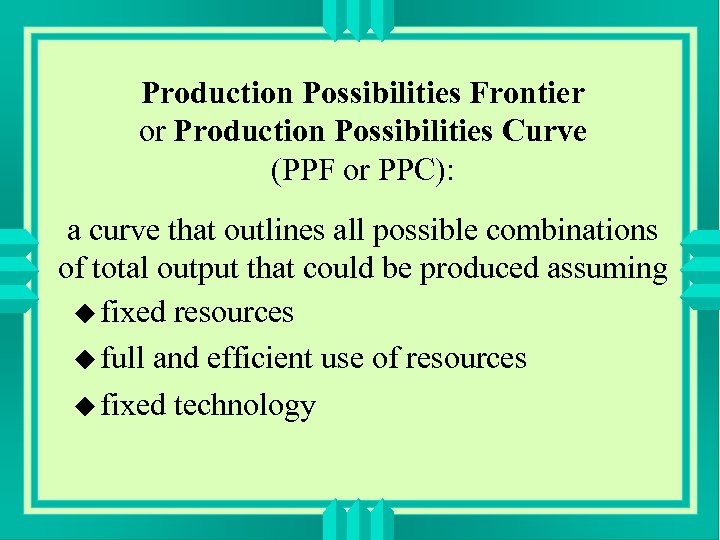 Production Possibilities Frontier or Production Possibilities Curve (PPF or PPC): a curve that outlines