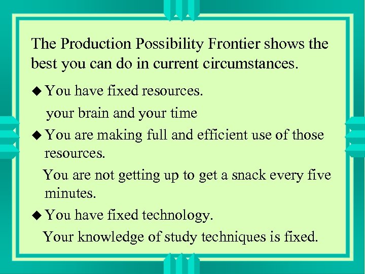 The Production Possibility Frontier shows the best you can do in current circumstances. u