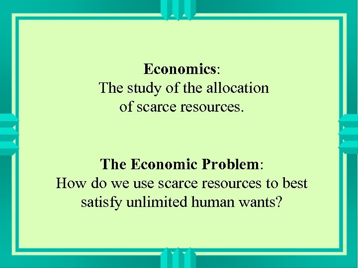 Economics: The study of the allocation of scarce resources. The Economic Problem: How do