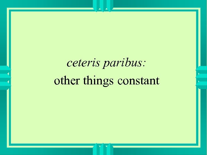 ceteris paribus: other things constant 