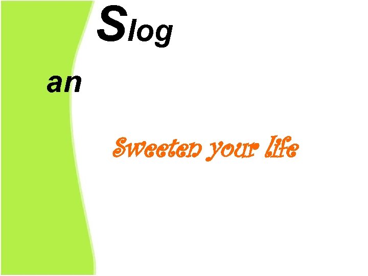 Slog an Sweeten your life 