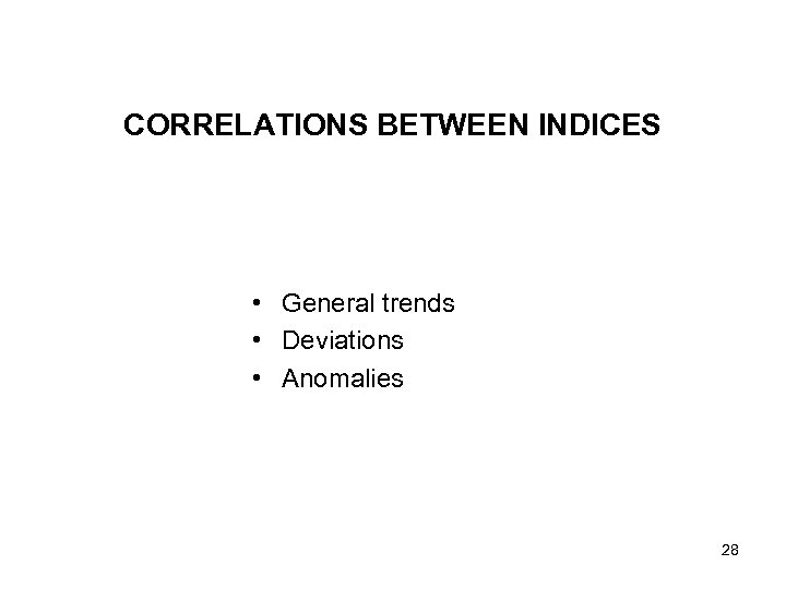 CORRELATIONS BETWEEN INDICES • General trends • Deviations • Anomalies 28 