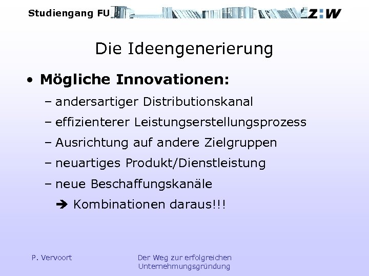 Studiengang FU Die Ideengenerierung • Mögliche Innovationen: – andersartiger Distributionskanal – effizienterer Leistungserstellungsprozess –