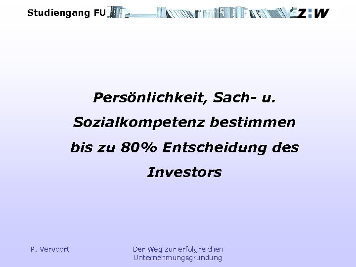 Studiengang FU Persönlichkeit, Sach- u. Sozialkompetenz bestimmen bis zu 80% Entscheidung des Investors P.