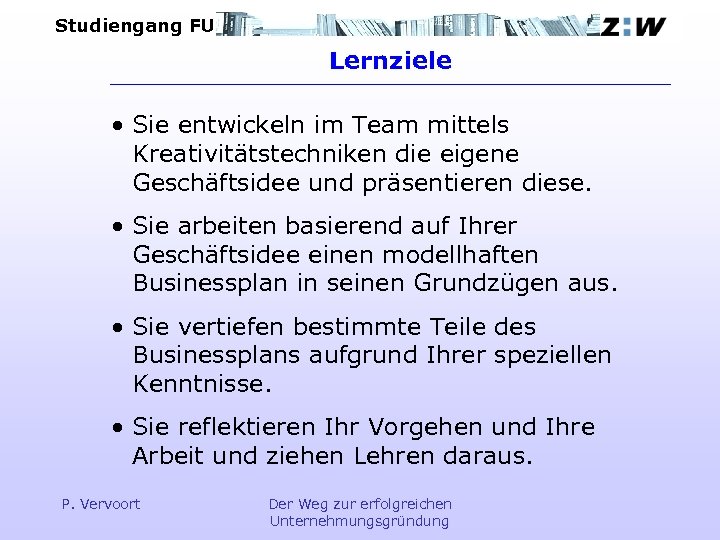 Studiengang FU Lernziele • Sie entwickeln im Team mittels Kreativitätstechniken die eigene Geschäftsidee und