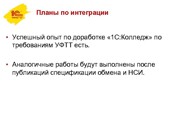 Планы по интеграции • Успешный опыт по доработке « 1 С: Колледж» по требованиям