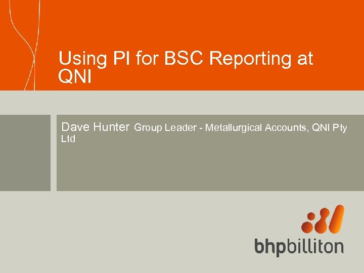 Using PI for BSC Reporting at QNI Dave Hunter Group Leader - Metallurgical Accounts,