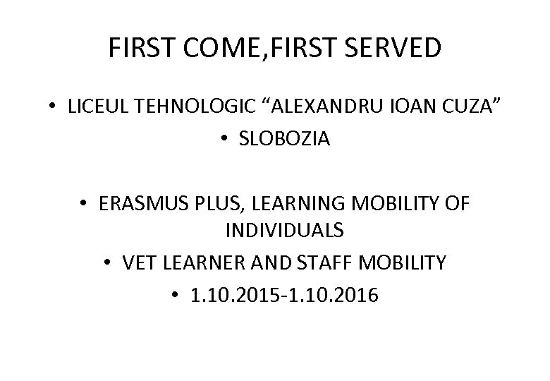 FIRST COME, FIRST SERVED • LICEUL TEHNOLOGIC “ALEXANDRU IOAN CUZA” • SLOBOZIA • ERASMUS