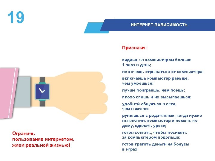 19 ИНТЕРНЕТ-ЗАВИСИМОСТЬ Признаки : сидишь за компьютером больше 1 часа в день; не хочешь