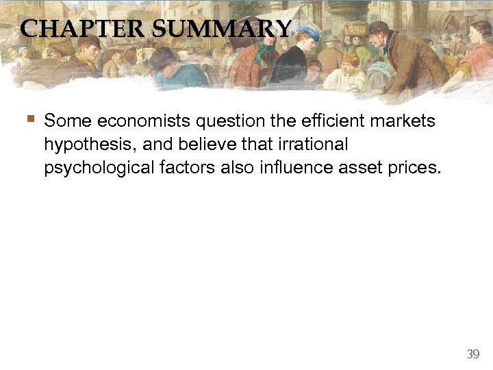 CHAPTER SUMMARY § Some economists question the efficient markets hypothesis, and believe that irrational