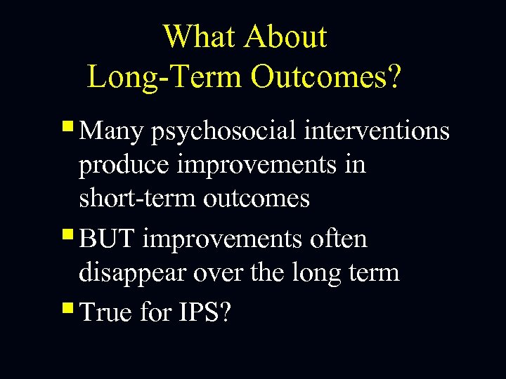 What About Long-Term Outcomes? § Many psychosocial interventions produce improvements in short-term outcomes §
