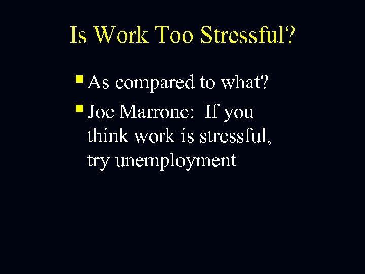 Is Work Too Stressful? § As compared to what? § Joe Marrone: If you