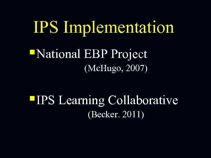 IPS Implementation §National EBP Project (Mc. Hugo, 2007) §IPS Learning Collaborative (Becker. 2011) 